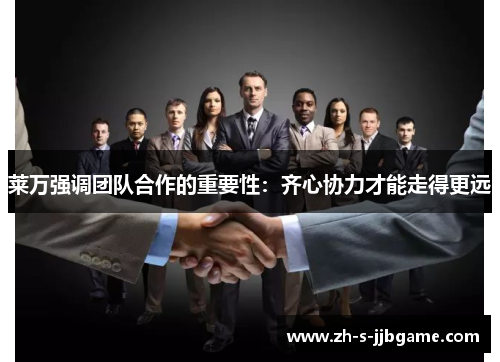 莱万强调团队合作的重要性:齐心协力才能走得更远 莱万强调团队合作的重要性:齐心协力才能走得更远