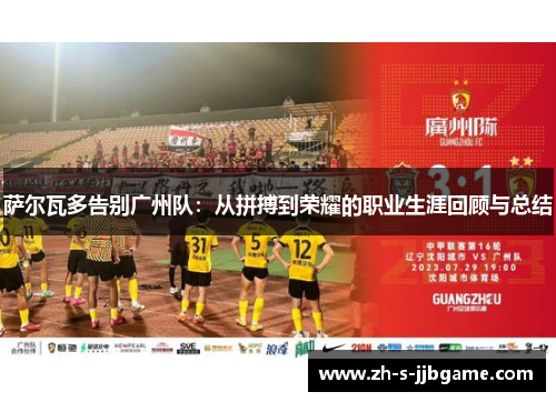 萨尔瓦多告别广州队：从拼搏到荣耀的职业生涯回顾与总结