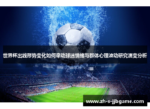 世界杯出线形势变化如何牵动球迷情绪与群体心理波动研究演变分析