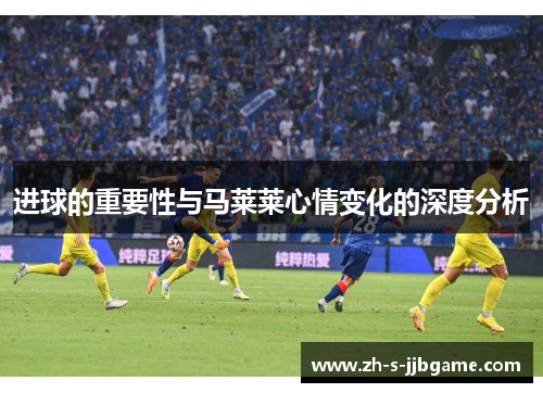 进球的重要性与马莱莱心情变化的深度分析