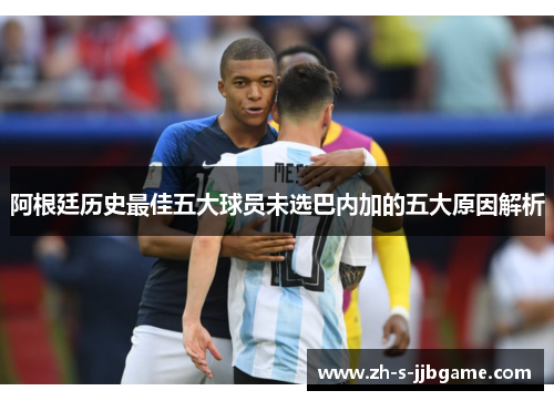 阿根廷历史最佳五大球员未选巴内加的五大原因解析