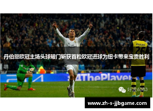 丹伯恩欧冠主场头球破门斩获首粒欧冠进球为纽卡带来宝贵胜利