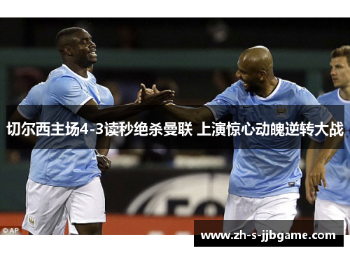 切尔西主场4-3读秒绝杀曼联 上演惊心动魄逆转大战