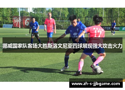 挪威国家队客场大胜斯洛文尼亚四球展现强大攻击火力