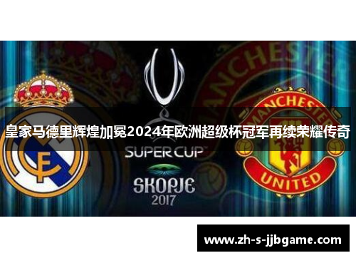 皇家马德里辉煌加冕2024年欧洲超级杯冠军再续荣耀传奇
