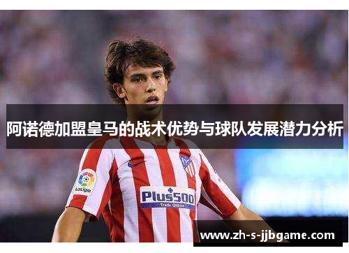 阿诺德加盟皇马的战术优势与球队发展潜力分析