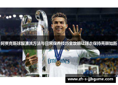 阿贾克斯球服清洗方法与日常保养技巧全攻略让球衣保持亮丽如新