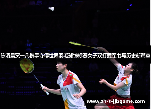 陈清晨贾一凡携手夺得世界羽毛球锦标赛女子双打冠军书写历史新篇章