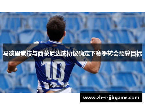 马德里竞技与西蒙尼达成协议确定下赛季转会预算目标