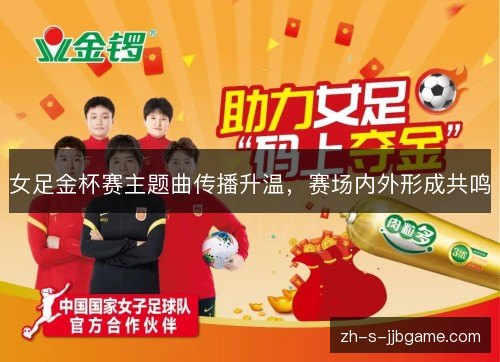 女足金杯赛主题曲传播升温，赛场内外形成共鸣