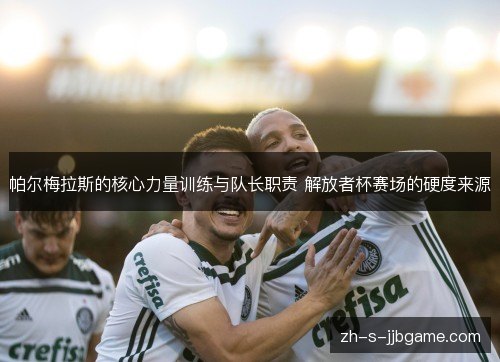 帕尔梅拉斯的核心力量训练与队长职责 解放者杯赛场的硬度来源